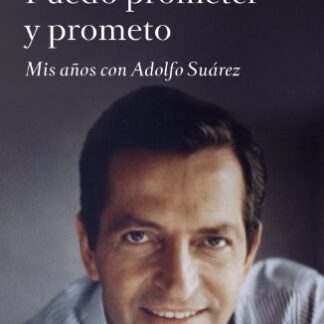 Puedo prometer y prometo. Mis años con Adolfo Suárez. Fernando Ónega