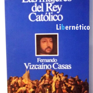 Las mujeres del rey católico. Vizcaíno Fernándo Casa